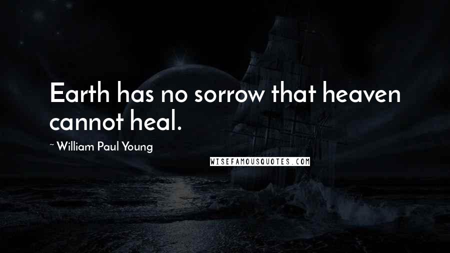William Paul Young Quotes: Earth has no sorrow that heaven cannot heal.
