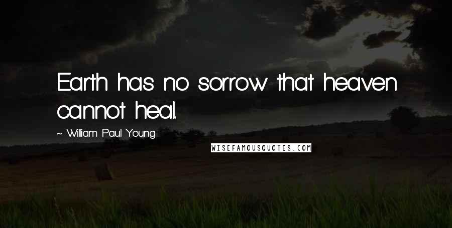 William Paul Young Quotes: Earth has no sorrow that heaven cannot heal.