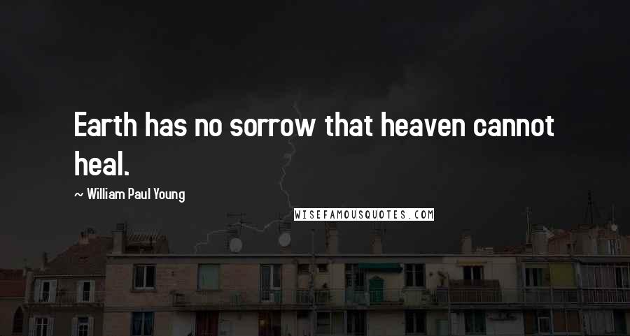 William Paul Young Quotes: Earth has no sorrow that heaven cannot heal.