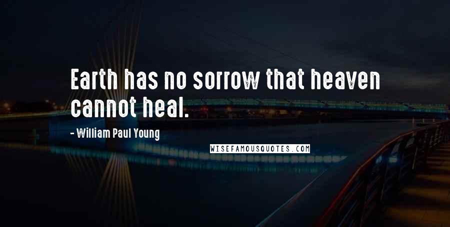 William Paul Young Quotes: Earth has no sorrow that heaven cannot heal.