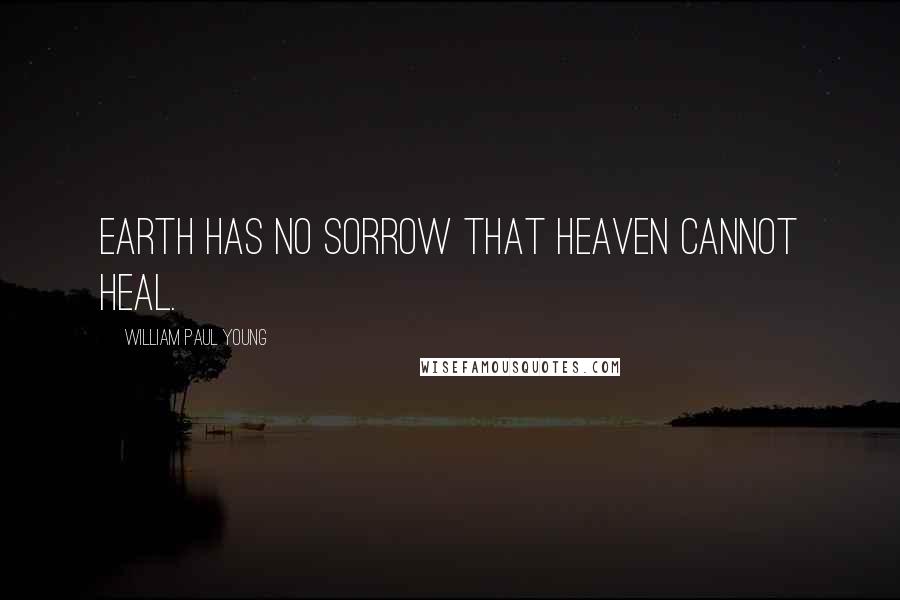 William Paul Young Quotes: Earth has no sorrow that heaven cannot heal.