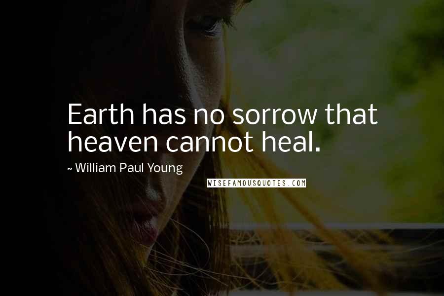 William Paul Young Quotes: Earth has no sorrow that heaven cannot heal.