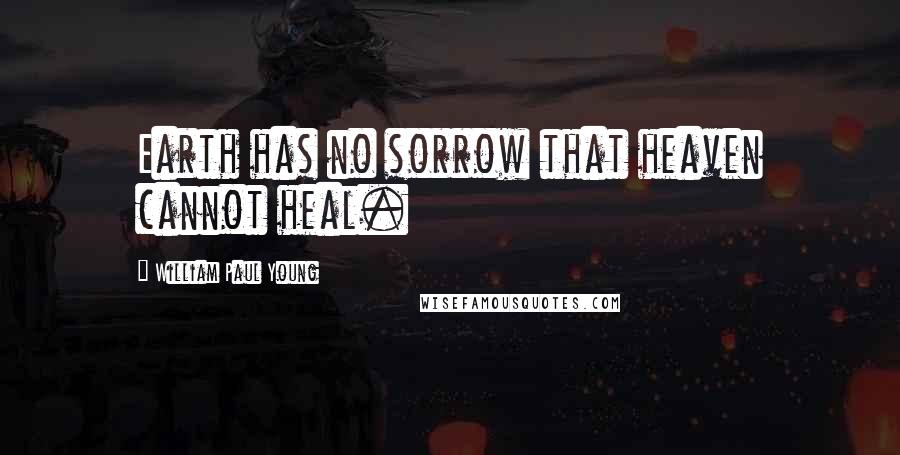 William Paul Young Quotes: Earth has no sorrow that heaven cannot heal.