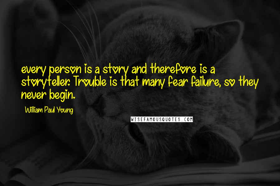 William Paul Young Quotes: every person is a story and therefore is a storyteller. Trouble is that many fear failure, so they never begin.
