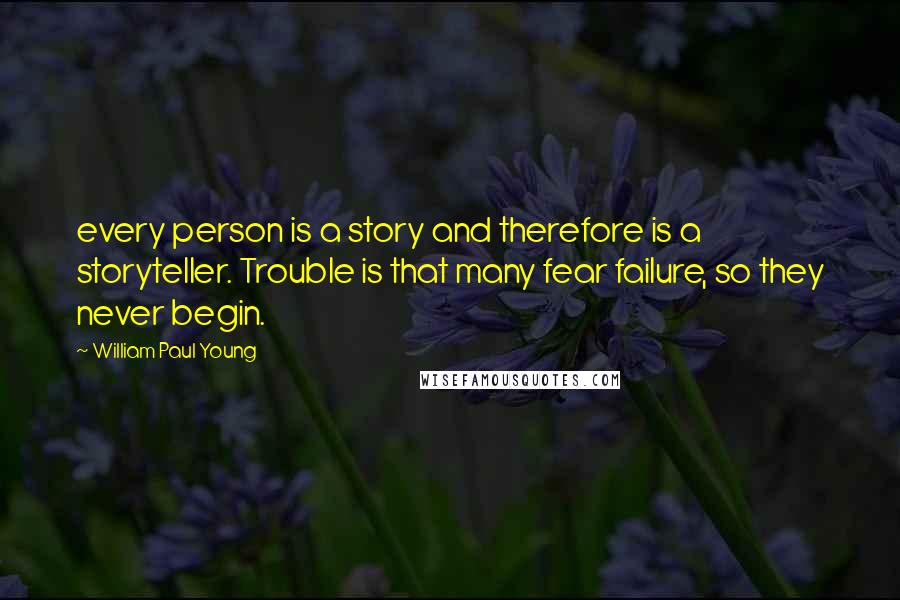 William Paul Young Quotes: every person is a story and therefore is a storyteller. Trouble is that many fear failure, so they never begin.