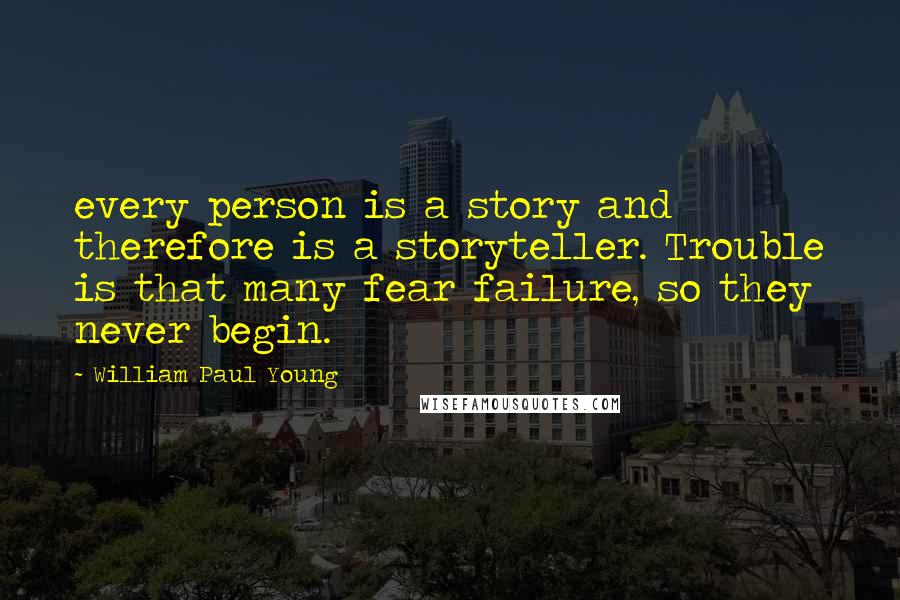 William Paul Young Quotes: every person is a story and therefore is a storyteller. Trouble is that many fear failure, so they never begin.