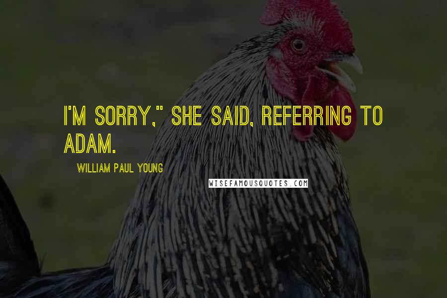 William Paul Young Quotes: I'm sorry," she said, referring to Adam.