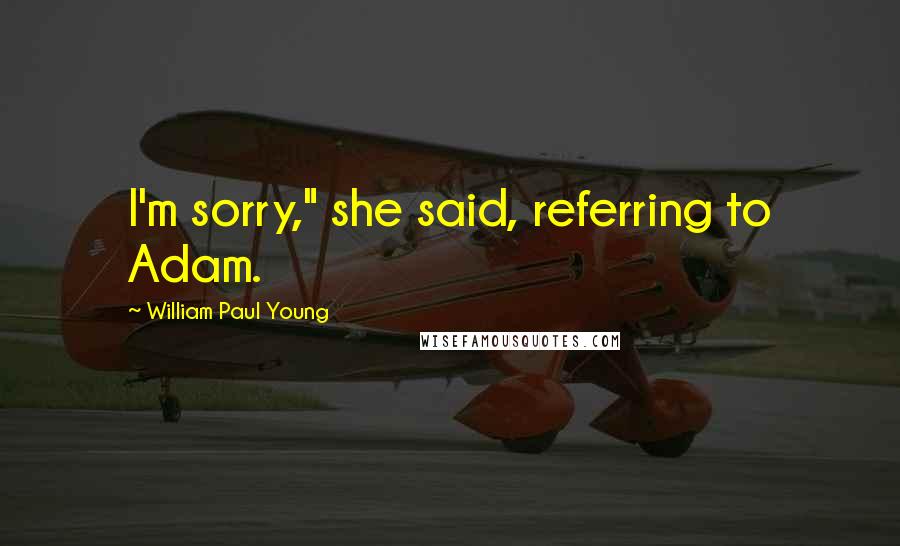 William Paul Young Quotes: I'm sorry," she said, referring to Adam.