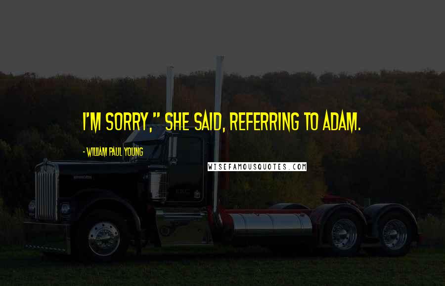 William Paul Young Quotes: I'm sorry," she said, referring to Adam.