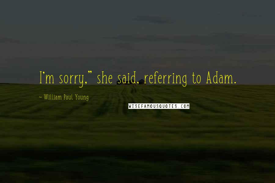 William Paul Young Quotes: I'm sorry," she said, referring to Adam.