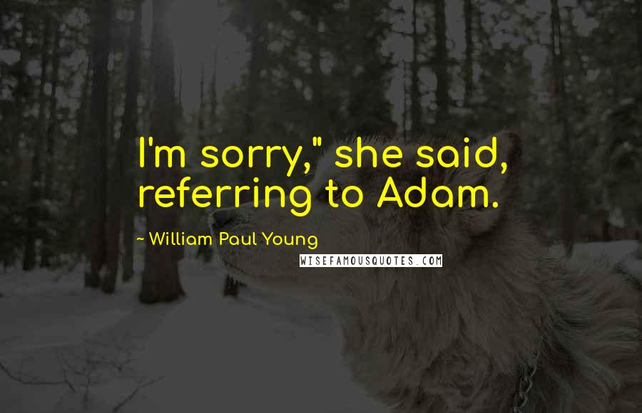 William Paul Young Quotes: I'm sorry," she said, referring to Adam.