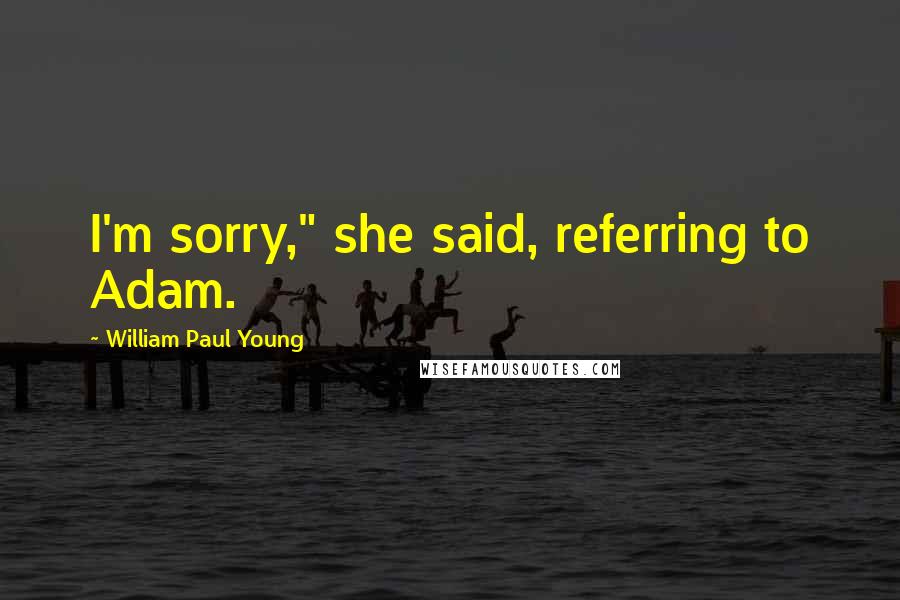 William Paul Young Quotes: I'm sorry," she said, referring to Adam.