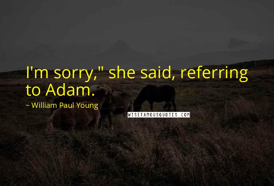 William Paul Young Quotes: I'm sorry," she said, referring to Adam.