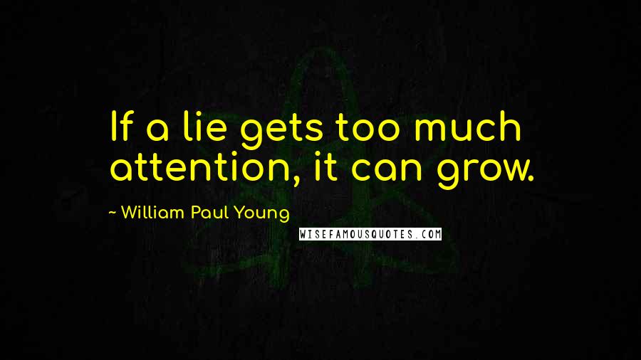 William Paul Young Quotes: If a lie gets too much attention, it can grow.