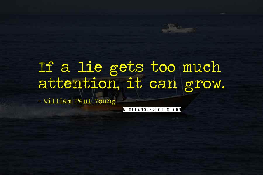 William Paul Young Quotes: If a lie gets too much attention, it can grow.