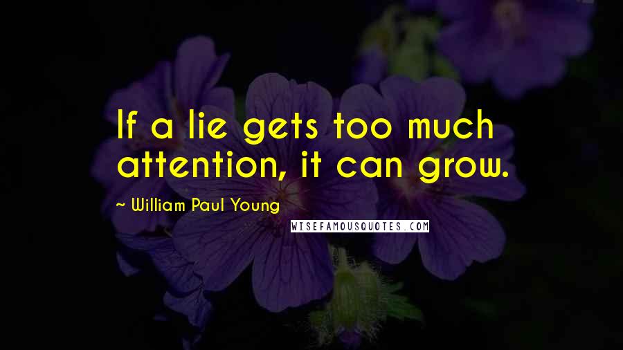 William Paul Young Quotes: If a lie gets too much attention, it can grow.