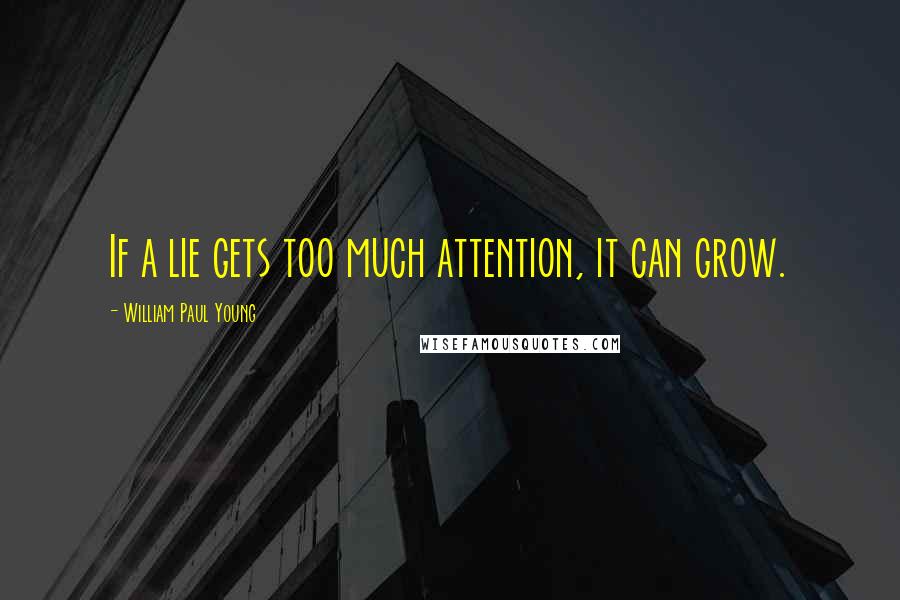 William Paul Young Quotes: If a lie gets too much attention, it can grow.