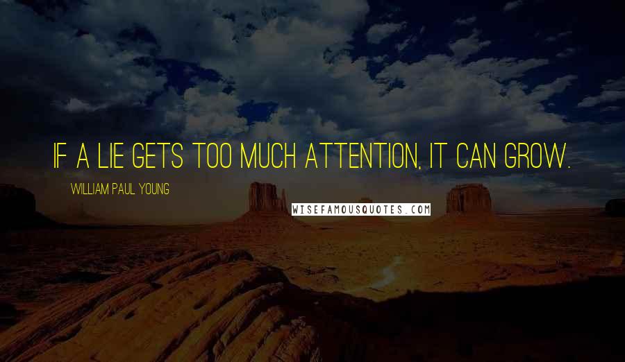 William Paul Young Quotes: If a lie gets too much attention, it can grow.