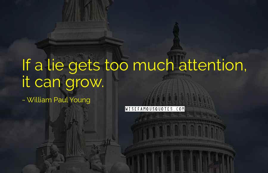 William Paul Young Quotes: If a lie gets too much attention, it can grow.