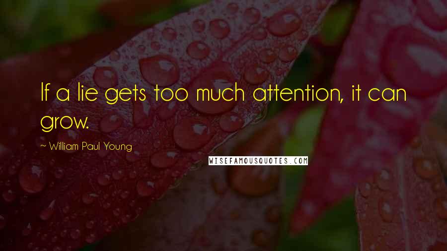 William Paul Young Quotes: If a lie gets too much attention, it can grow.