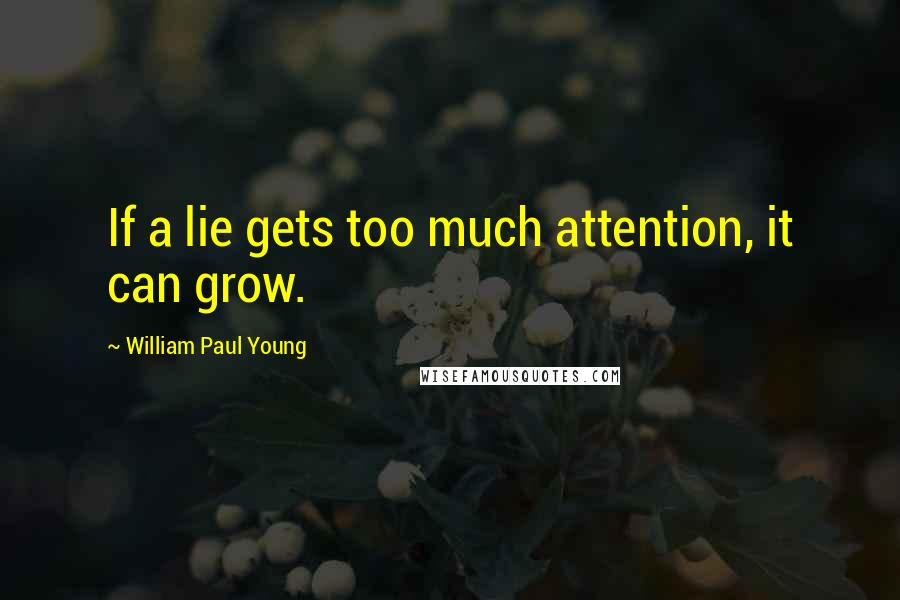 William Paul Young Quotes: If a lie gets too much attention, it can grow.