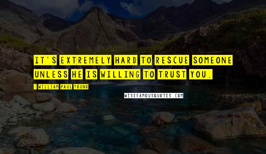 William Paul Young Quotes: It's extremely hard to rescue someone unless he is willing to trust you.