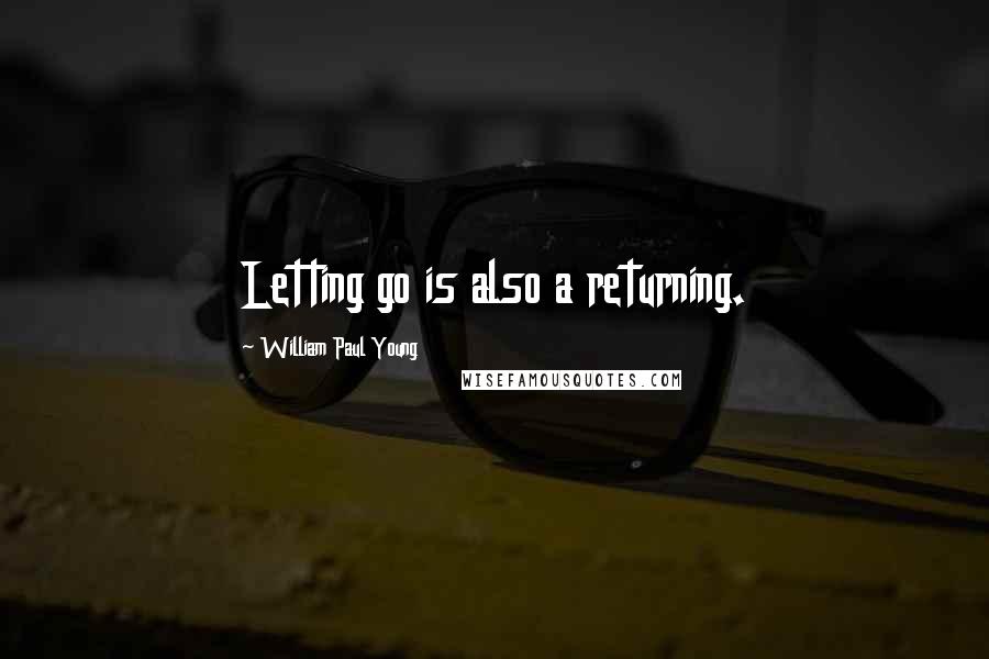 William Paul Young Quotes: Letting go is also a returning.