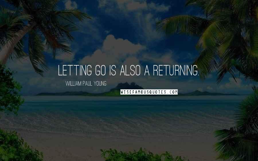 William Paul Young Quotes: Letting go is also a returning.