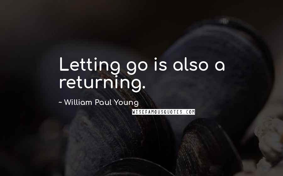 William Paul Young Quotes: Letting go is also a returning.
