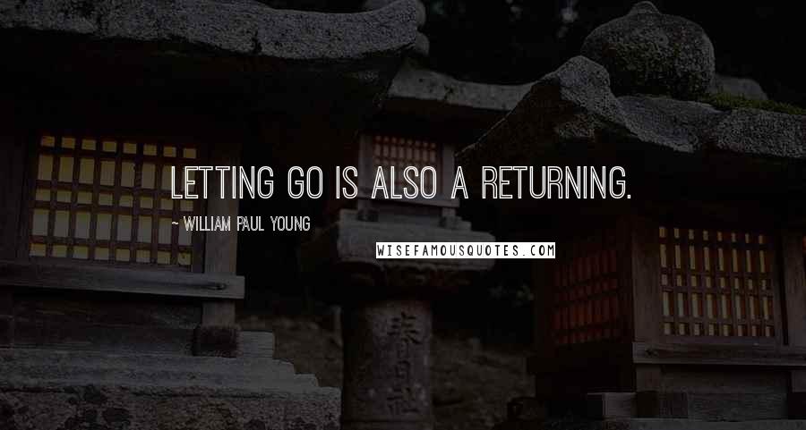 William Paul Young Quotes: Letting go is also a returning.