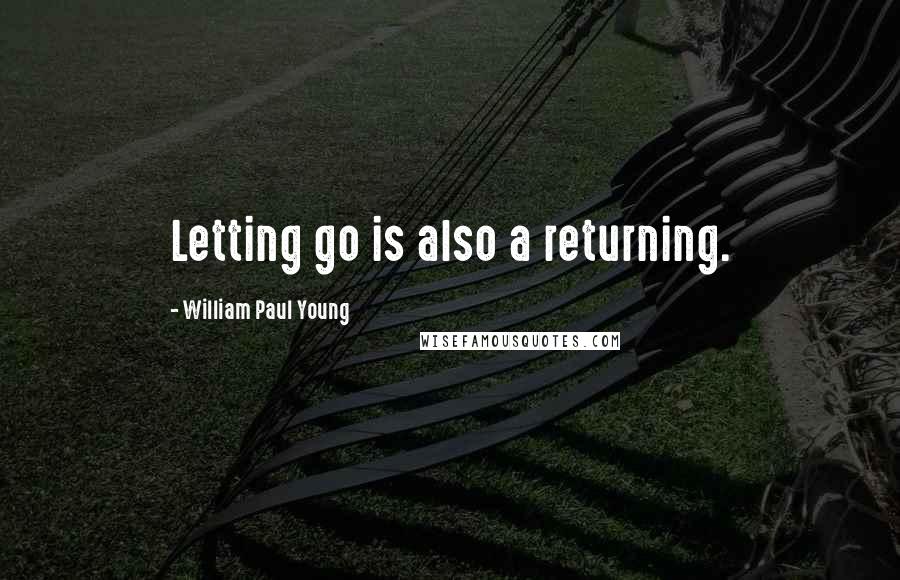 William Paul Young Quotes: Letting go is also a returning.