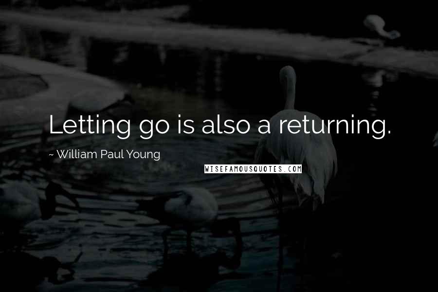 William Paul Young Quotes: Letting go is also a returning.