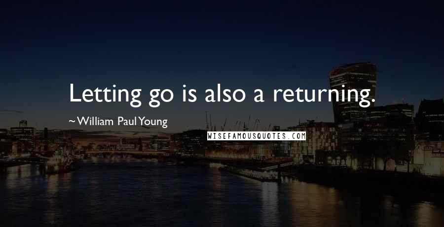 William Paul Young Quotes: Letting go is also a returning.