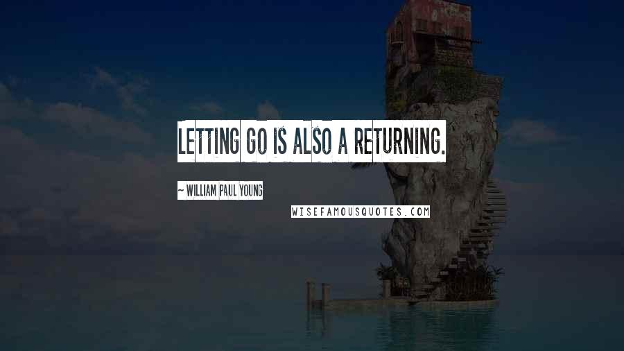 William Paul Young Quotes: Letting go is also a returning.