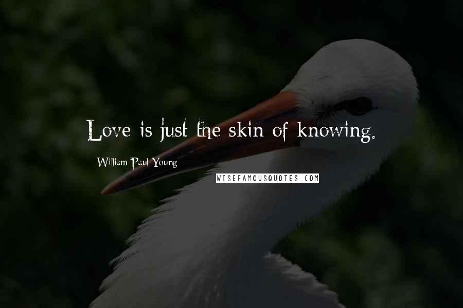 William Paul Young Quotes: Love is just the skin of knowing.