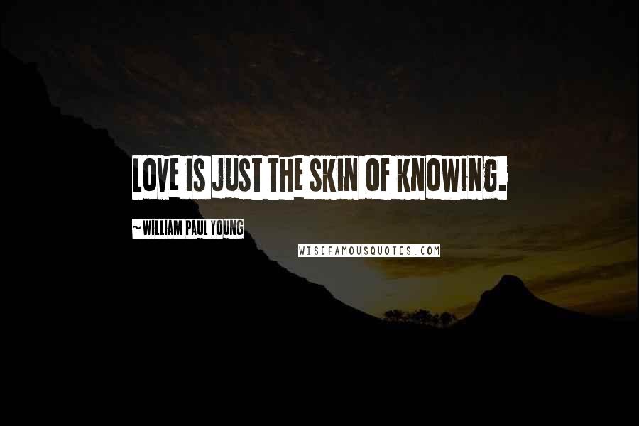 William Paul Young Quotes: Love is just the skin of knowing.