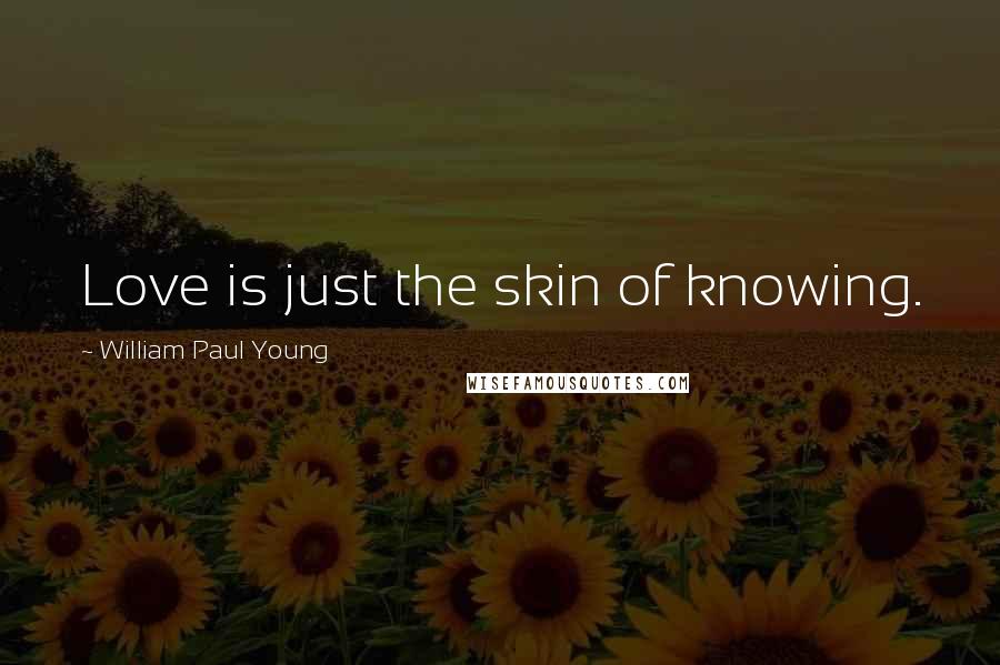 William Paul Young Quotes: Love is just the skin of knowing.
