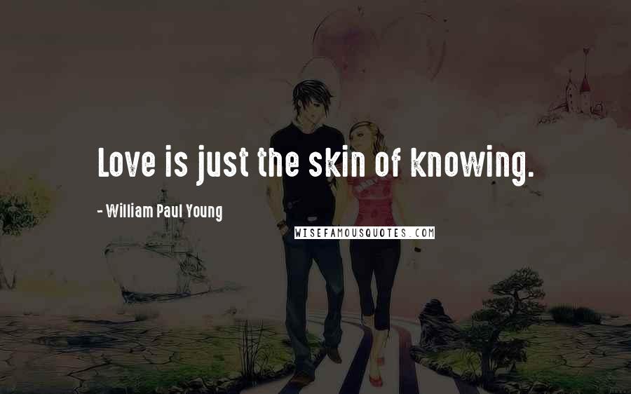 William Paul Young Quotes: Love is just the skin of knowing.
