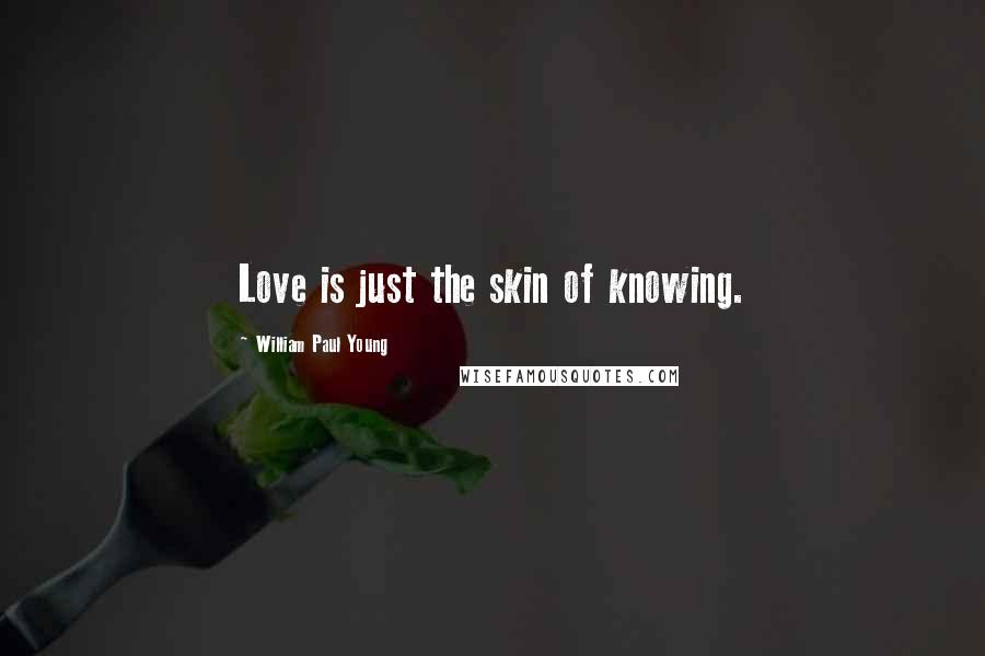 William Paul Young Quotes: Love is just the skin of knowing.