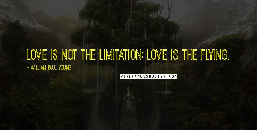 William Paul Young Quotes: Love is not the limitation; love is the flying.