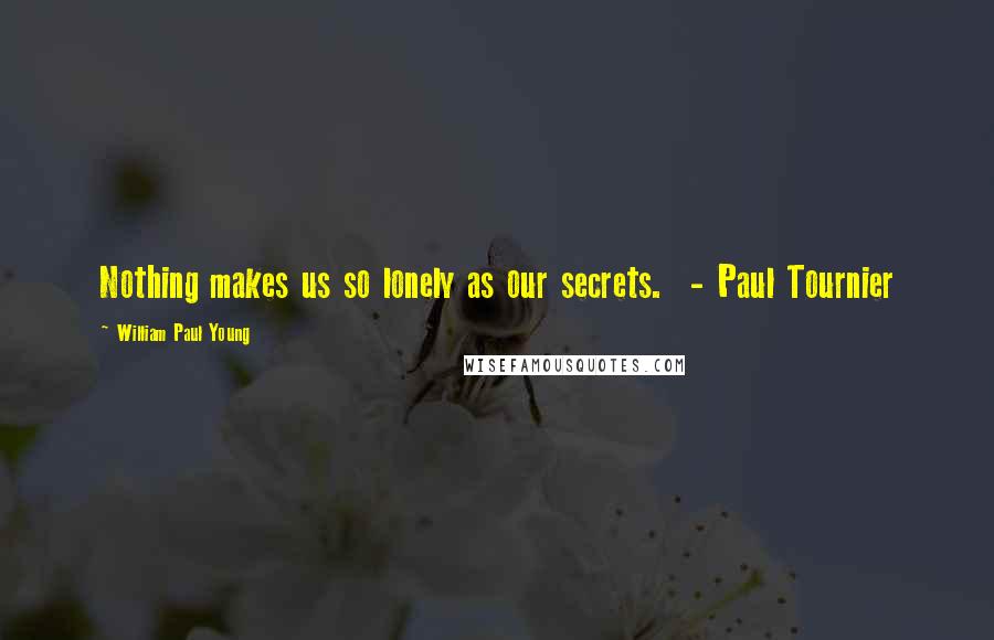 William Paul Young Quotes: Nothing makes us so lonely as our secrets. - Paul Tournier