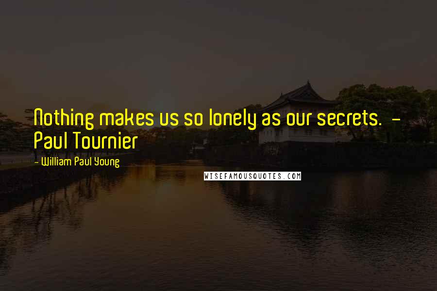 William Paul Young Quotes: Nothing makes us so lonely as our secrets. - Paul Tournier