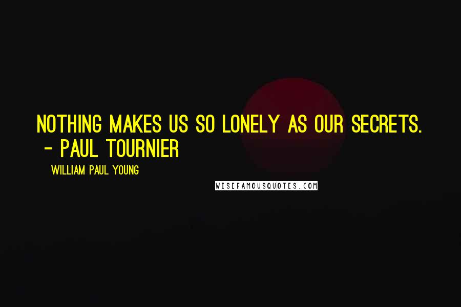 William Paul Young Quotes: Nothing makes us so lonely as our secrets. - Paul Tournier