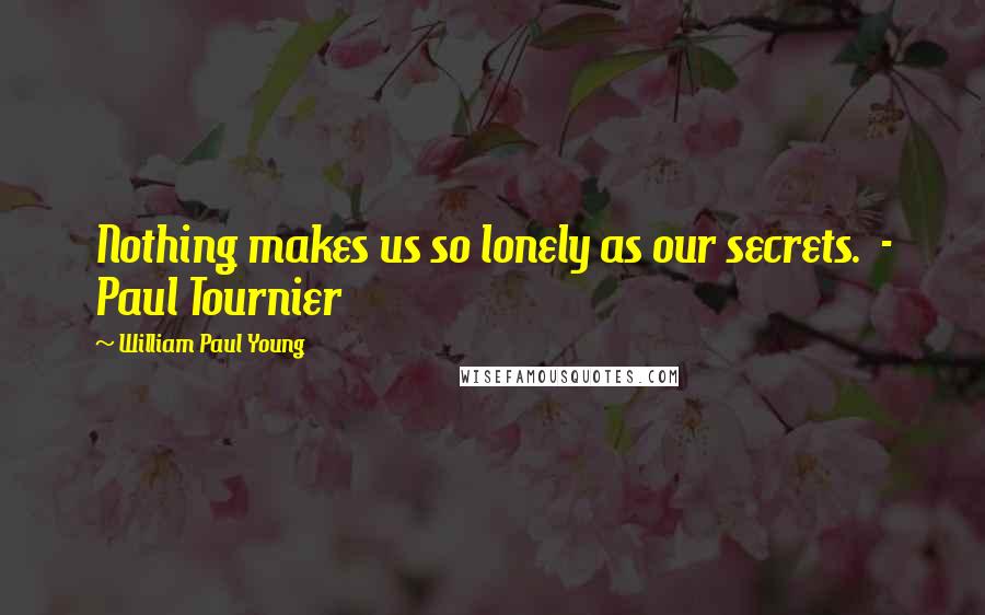 William Paul Young Quotes: Nothing makes us so lonely as our secrets. - Paul Tournier