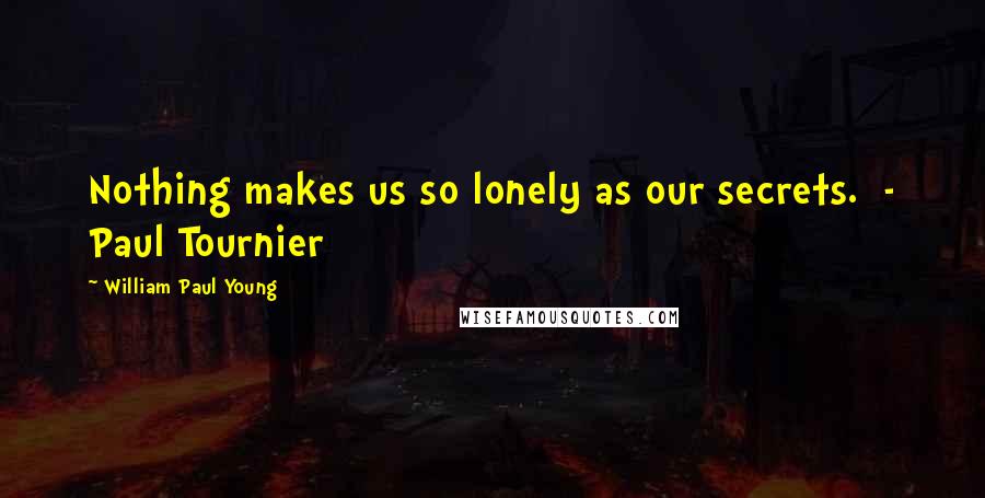 William Paul Young Quotes: Nothing makes us so lonely as our secrets. - Paul Tournier