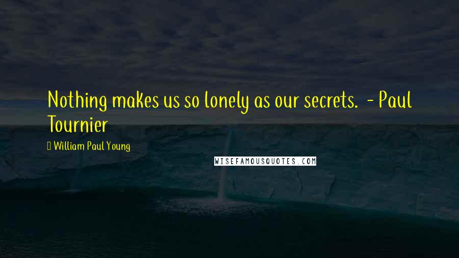 William Paul Young Quotes: Nothing makes us so lonely as our secrets. - Paul Tournier