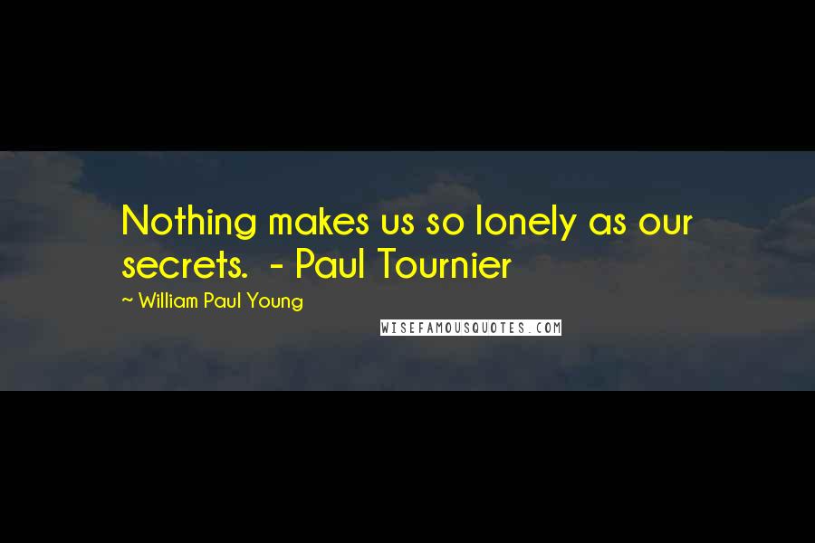 William Paul Young Quotes: Nothing makes us so lonely as our secrets. - Paul Tournier