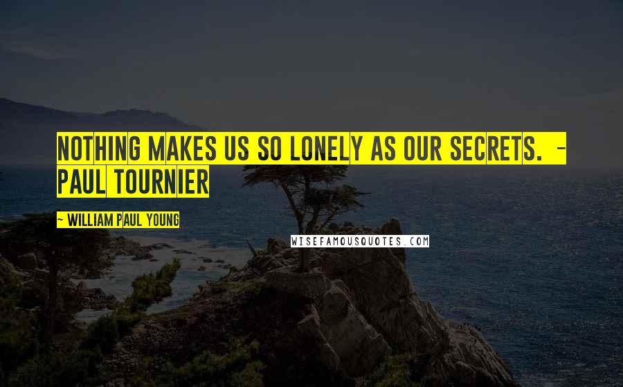 William Paul Young Quotes: Nothing makes us so lonely as our secrets. - Paul Tournier