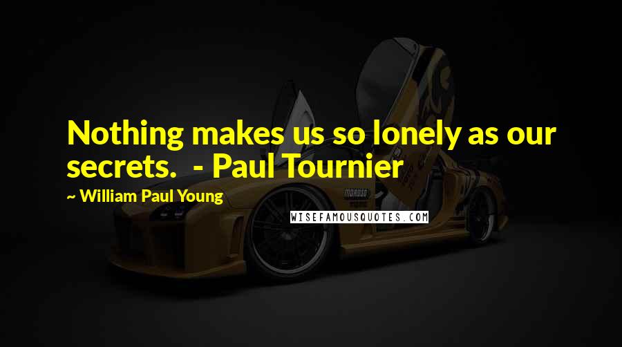William Paul Young Quotes: Nothing makes us so lonely as our secrets. - Paul Tournier