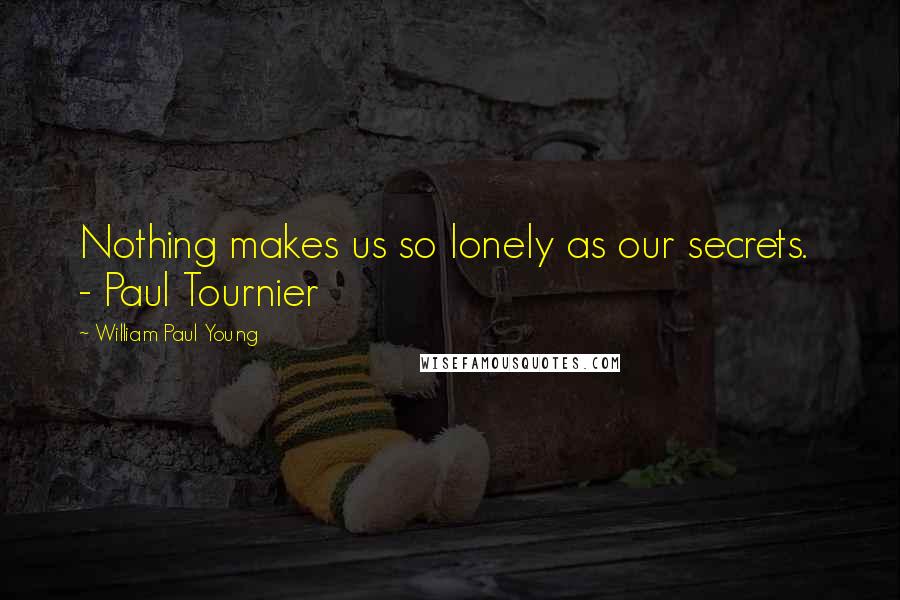 William Paul Young Quotes: Nothing makes us so lonely as our secrets. - Paul Tournier